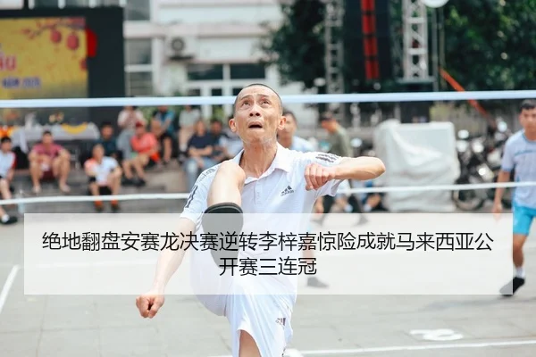 绝地翻盘安赛龙决赛逆转李梓嘉惊险成就马来西亚公开赛三连冠