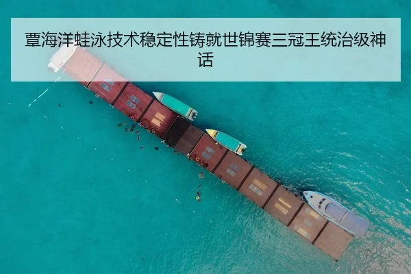 覃海洋蛙泳技术稳定性铸就世锦赛三冠王统治级神话
