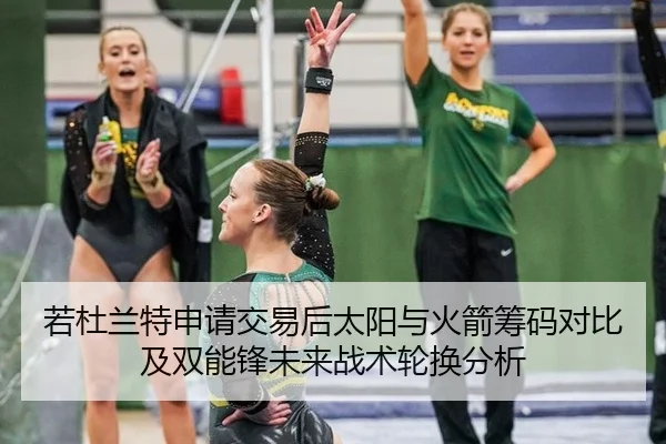 若杜兰特申请交易后太阳与火箭筹码对比及双能锋未来战术轮换分析