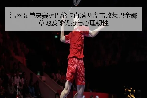 wen-wang-nv-dan-jue-sai-sa-ba-lun-ka-zhi-luo-liang-pan-ji-bai-lai-ba-jin-na-cao-di-fa-qiu-you-shi-yu-xin-li-ren-xing-2-888.jpg